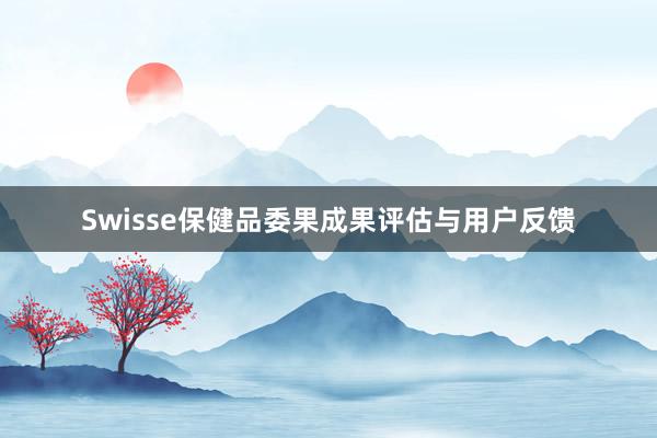 Swisse保健品委果成果评估与用户反馈