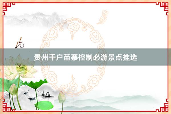贵州千户苗寨控制必游景点推选