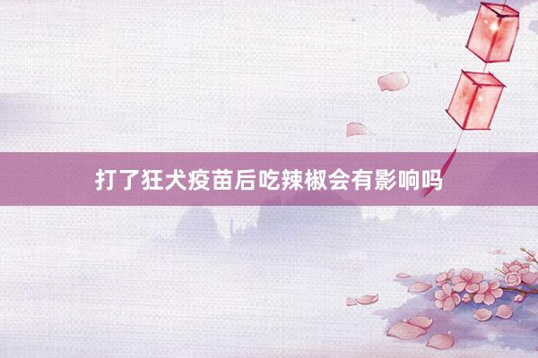 打了狂犬疫苗后吃辣椒会有影响吗