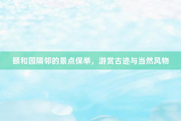 颐和园隔邻的景点保举，游赏古迹与当然风物